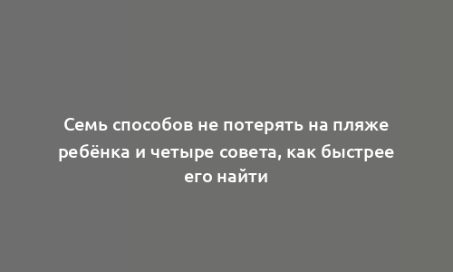 Семь способов не потерять на пляже ребёнка и четыре совета, как быстрее его найти