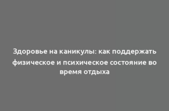 Здоровье на каникулы: как поддержать физическое и психическое состояние во время отдыха