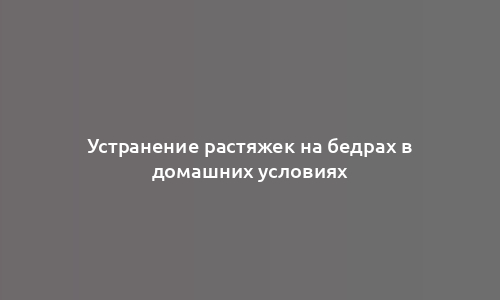 Устранение растяжек на бедрах в домашних условиях