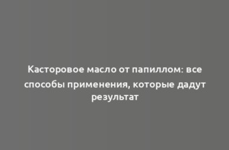 Касторовое масло от папиллом: все способы применения, которые дадут результат