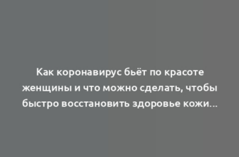 Как коронавирус бьёт по красоте женщины и что можно сделать, чтобы быстро восстановить здоровье кожи и предотвратить потерю волос