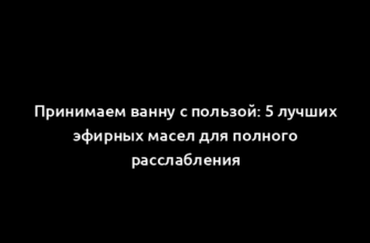 Принимаем ванну с пользой: 5 лучших эфирных масел для полного расслабления