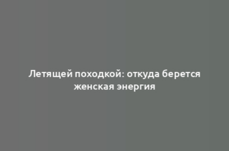 Летящей походкой: откуда берется женская энергия