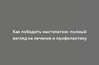 Как победить мастопатию: полный взгляд на лечение и профилактику