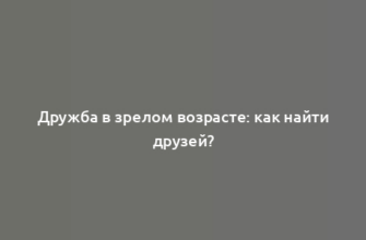 Дружба в зрелом возрасте: как найти друзей?