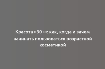 Красота «30+»: как, когда и зачем начинать пользоваться возрастной косметикой