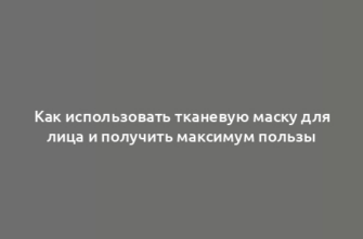 Как использовать тканевую маску для лица и получить максимум пользы