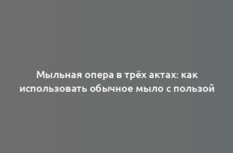 Мыльная опера в трёх актах: как использовать обычное мыло с пользой