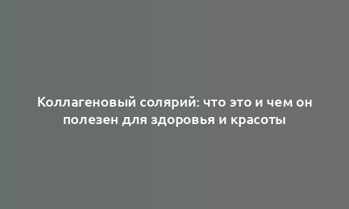 Коллагеновый солярий: что это и чем он полезен для здоровья и красоты