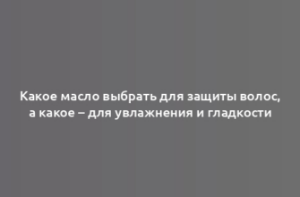 Какое масло выбрать для защиты волос, а какое – для увлажнения и гладкости