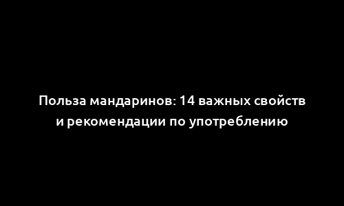 Польза мандаринов: 14 важных свойств и рекомендации по употреблению