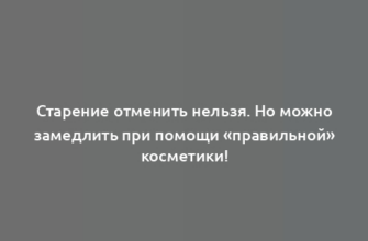 Старение отменить нельзя. Но можно замедлить при помощи «правильной» косметики!