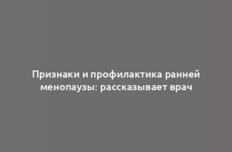 Признаки и профилактика ранней менопаузы: рассказывает врач