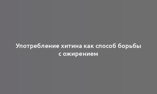 Употребление хитина как способ борьбы с ожирением