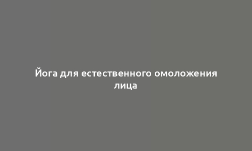 Йога для естественного омоложения лица