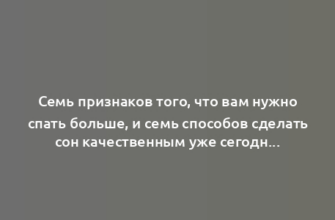 Семь признаков того, что вам нужно спать больше, и семь способов сделать сон качественным уже сегодня