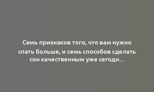 Семь признаков того, что вам нужно спать больше, и семь способов сделать сон качественным уже сегодня