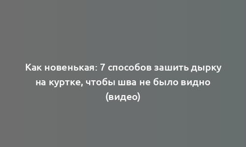 Как новенькая: 7 способов зашить дырку на куртке, чтобы шва не было видно (видео)