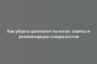 Как убрать целлюлит на ногах: советы и рекомендации специалистов