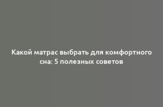 Какой матрас выбрать для комфортного сна: 5 полезных советов