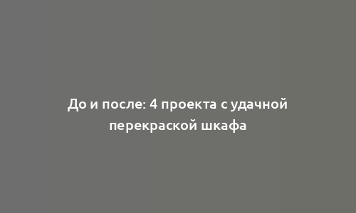 До и после: 4 проекта с удачной перекраской шкафа