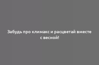 Забудь про климакс и расцветай вместе с весной!