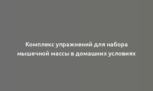 Комплекс упражнений для набора мышечной массы в домашних условиях