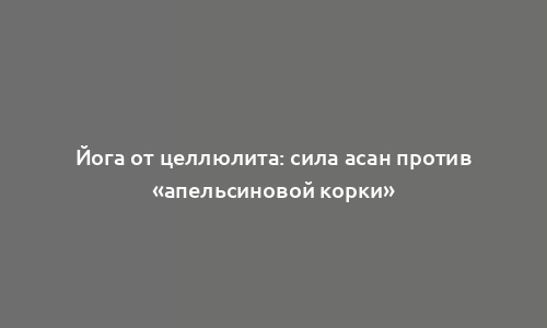 Йога от целлюлита: сила асан против «апельсиновой корки»