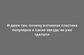 И даже там: почему интимная пластика популярна и какие звезды ее уже сделали