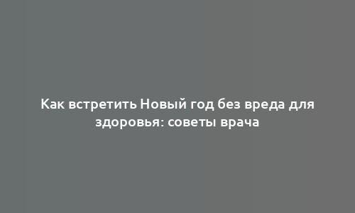 Как встретить Новый год без вреда для здоровья: советы врача