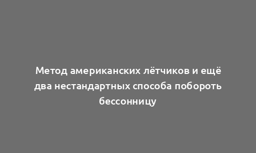 Метод американских лётчиков и ещё два нестандартных способа побороть бессонницу