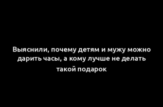 Выяснили, почему детям и мужу можно дарить часы, а кому лучше не делать такой подарок