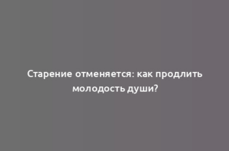 Старение отменяется: как продлить молодость души?