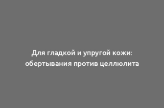 Для гладкой и упругой кожи: обертывания против целлюлита