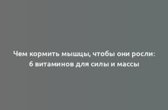 Чем кормить мышцы, чтобы они росли: 6 витаминов для силы и массы