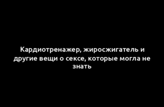 Кардиотренажер, жиросжигатель и другие вещи о сексе, которые могла не знать