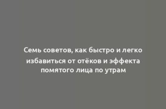 Семь советов, как быстро и легко избавиться от отёков и эффекта помятого лица по утрам