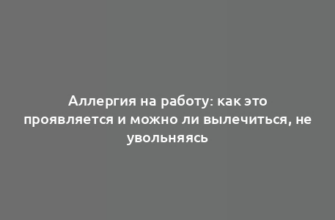 Аллергия на работу: как это проявляется и можно ли вылечиться, не увольняясь