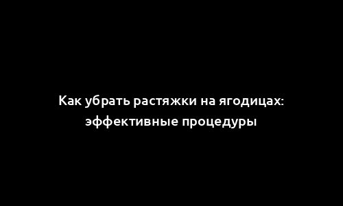 Как убрать растяжки на ягодицах: эффективные процедуры