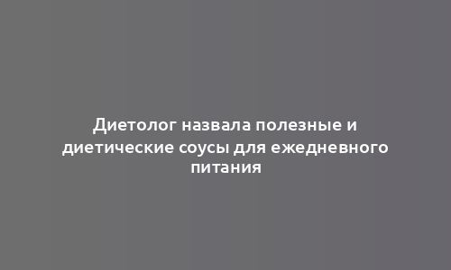 Диетолог назвала полезные и диетические соусы для ежедневного питания