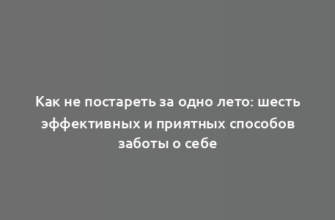 Как не постареть за одно лето: шесть эффективных и приятных способов заботы о себе