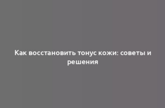 Как восстановить тонус кожи: советы и решения