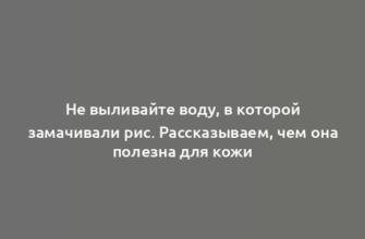 Не выливайте воду, в которой замачивали рис. Рассказываем, чем она полезна для кожи