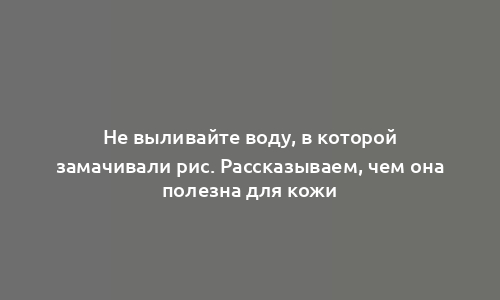 Не выливайте воду, в которой замачивали рис. Рассказываем, чем она полезна для кожи