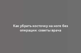 Как убрать косточку на ноге без операции: советы врача