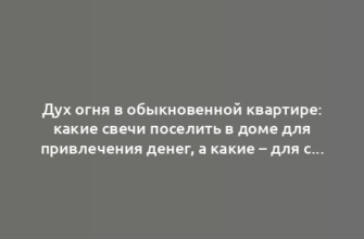 Дух огня в обыкновенной квартире: какие свечи поселить в доме для привлечения денег, а какие – для создания семейной гармонии