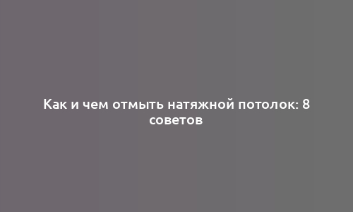 Как и чем отмыть натяжной потолок: 8 советов