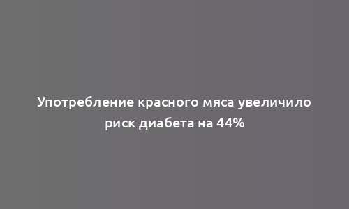 Употребление красного мяса увеличило риск диабета на 44%