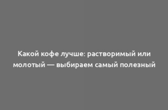 Какой кофе лучше: растворимый или молотый — выбираем самый полезный