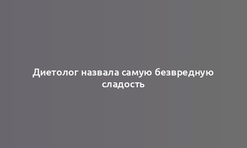 Диетолог назвала самую безвредную сладость